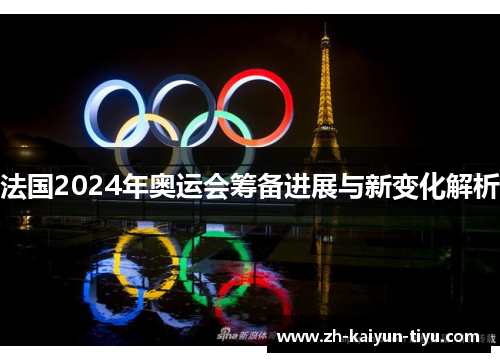 法国2024年奥运会筹备进展与新变化解析 法国2024年奥运会筹备进展与新变化解析