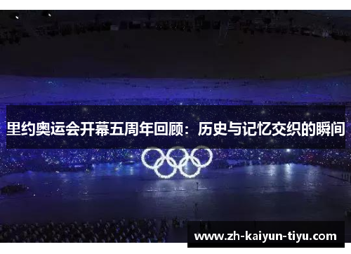 里约奥运会开幕五周年回顾：历史与记忆交织的瞬间
